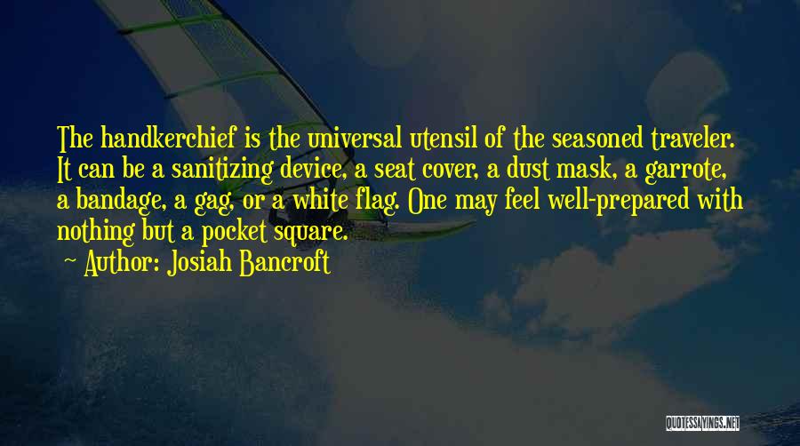 Josiah Bancroft Quotes: The Handkerchief Is The Universal Utensil Of The Seasoned Traveler. It Can Be A Sanitizing Device, A Seat Cover, A