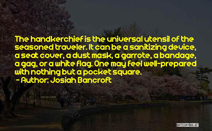 Josiah Bancroft Quotes: The Handkerchief Is The Universal Utensil Of The Seasoned Traveler. It Can Be A Sanitizing Device, A Seat Cover, A