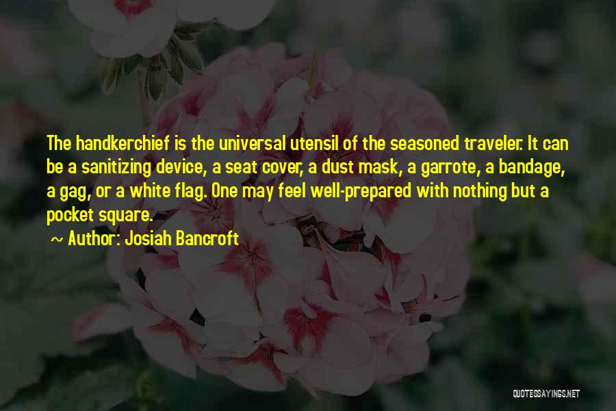 Josiah Bancroft Quotes: The Handkerchief Is The Universal Utensil Of The Seasoned Traveler. It Can Be A Sanitizing Device, A Seat Cover, A