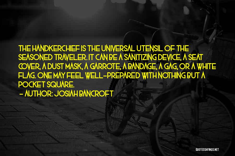 Josiah Bancroft Quotes: The Handkerchief Is The Universal Utensil Of The Seasoned Traveler. It Can Be A Sanitizing Device, A Seat Cover, A