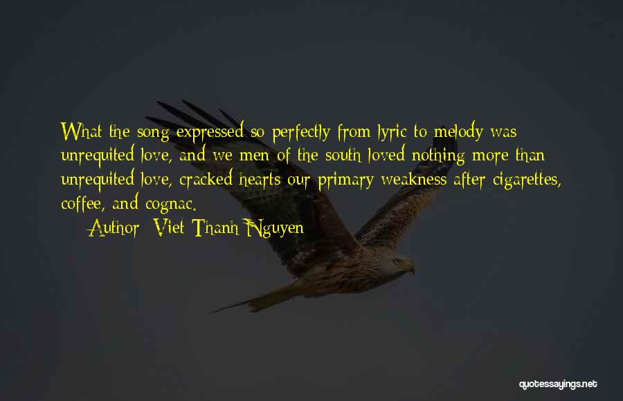 Viet Thanh Nguyen Quotes: What The Song Expressed So Perfectly From Lyric To Melody Was Unrequited Love, And We Men Of The South Loved