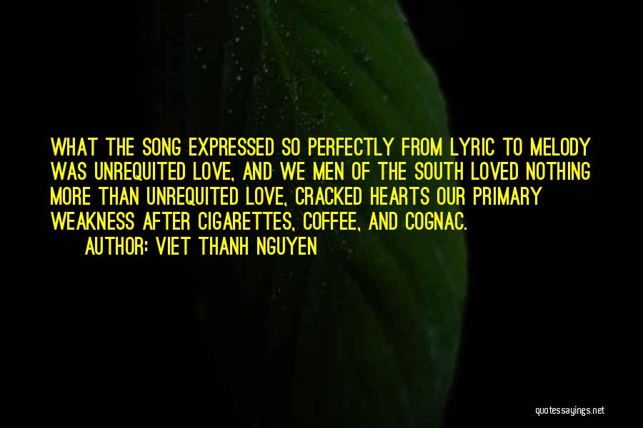 Viet Thanh Nguyen Quotes: What The Song Expressed So Perfectly From Lyric To Melody Was Unrequited Love, And We Men Of The South Loved