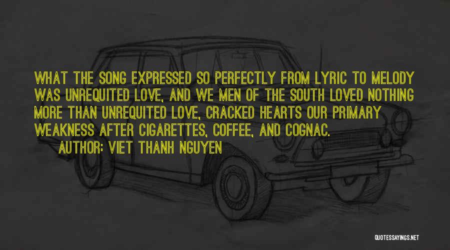Viet Thanh Nguyen Quotes: What The Song Expressed So Perfectly From Lyric To Melody Was Unrequited Love, And We Men Of The South Loved