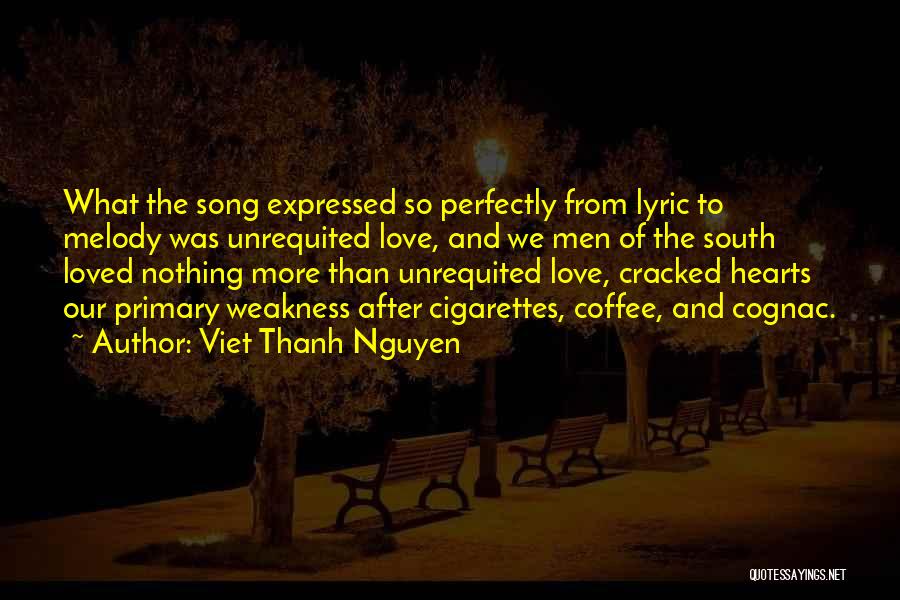 Viet Thanh Nguyen Quotes: What The Song Expressed So Perfectly From Lyric To Melody Was Unrequited Love, And We Men Of The South Loved
