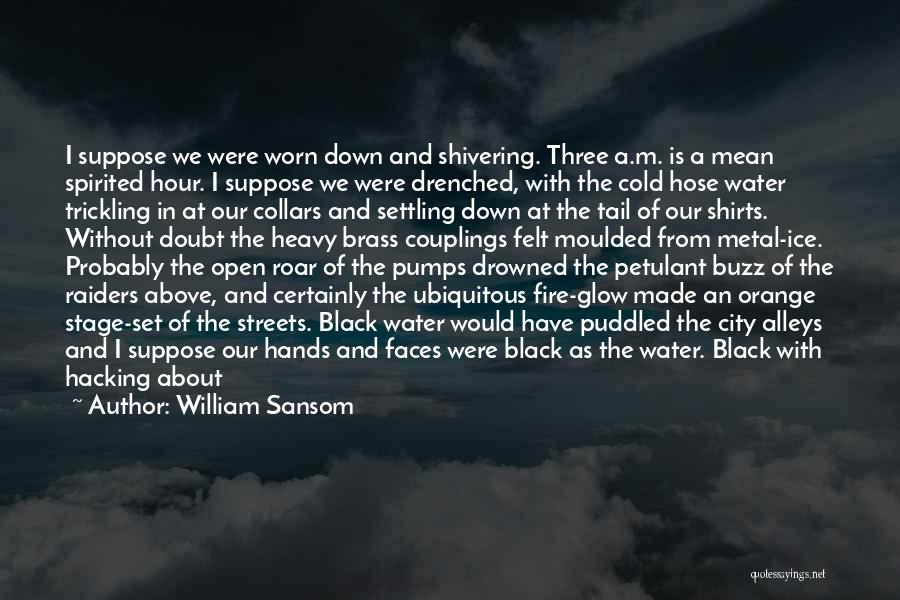 William Sansom Quotes: I Suppose We Were Worn Down And Shivering. Three A.m. Is A Mean Spirited Hour. I Suppose We Were Drenched,