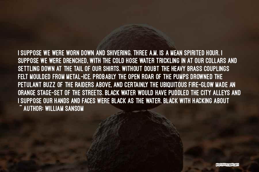 William Sansom Quotes: I Suppose We Were Worn Down And Shivering. Three A.m. Is A Mean Spirited Hour. I Suppose We Were Drenched,