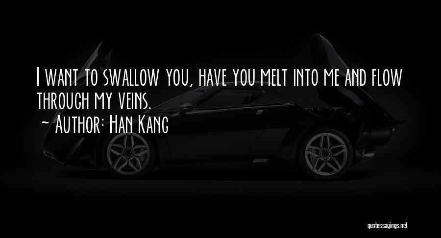 Han Kang Quotes: I Want To Swallow You, Have You Melt Into Me And Flow Through My Veins.