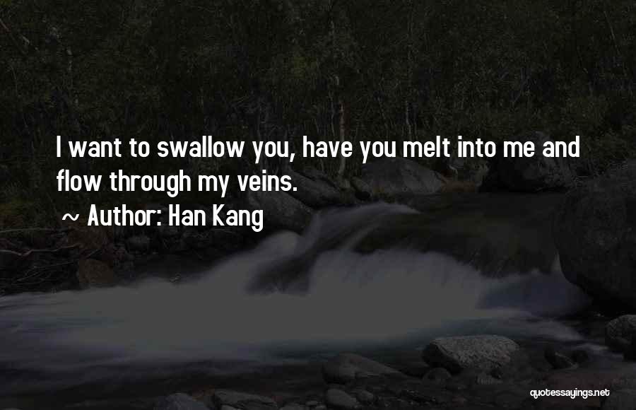 Han Kang Quotes: I Want To Swallow You, Have You Melt Into Me And Flow Through My Veins.