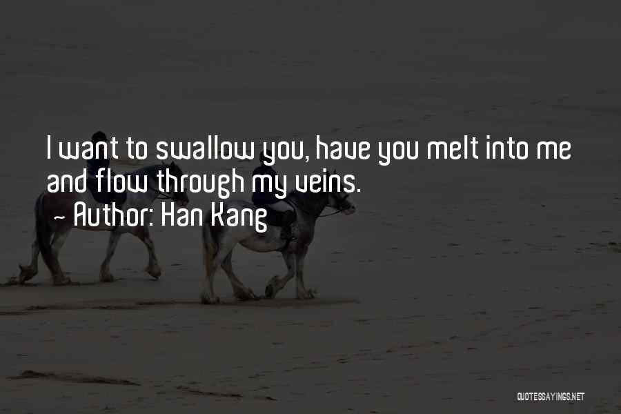 Han Kang Quotes: I Want To Swallow You, Have You Melt Into Me And Flow Through My Veins.