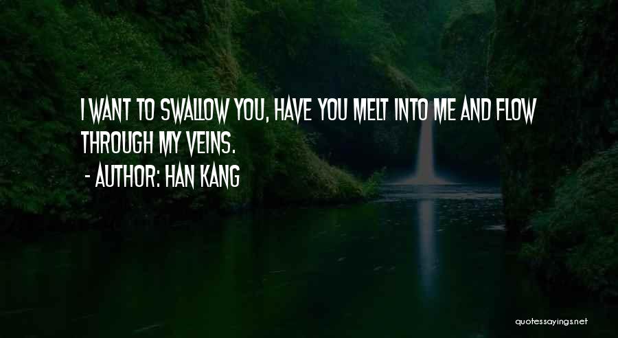 Han Kang Quotes: I Want To Swallow You, Have You Melt Into Me And Flow Through My Veins.
