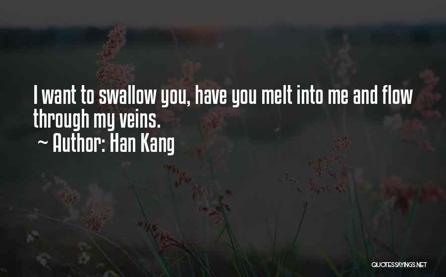 Han Kang Quotes: I Want To Swallow You, Have You Melt Into Me And Flow Through My Veins.