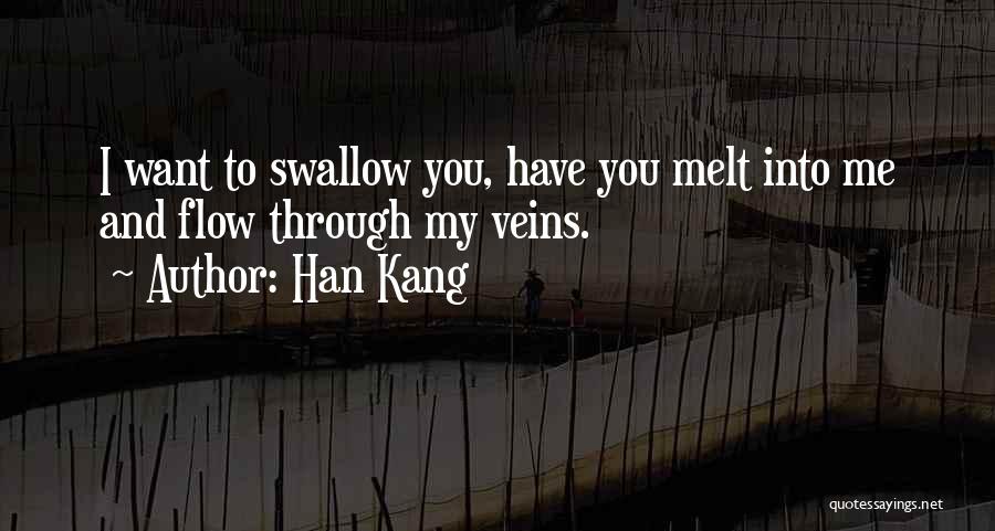 Han Kang Quotes: I Want To Swallow You, Have You Melt Into Me And Flow Through My Veins.