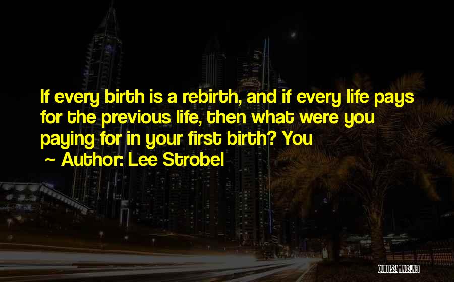 Lee Strobel Quotes: If Every Birth Is A Rebirth, And If Every Life Pays For The Previous Life, Then What Were You Paying
