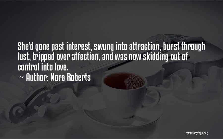 Nora Roberts Quotes: She'd Gone Past Interest, Swung Into Attraction, Burst Through Lust, Tripped Over Affection, And Was Now Skidding Out Of Control