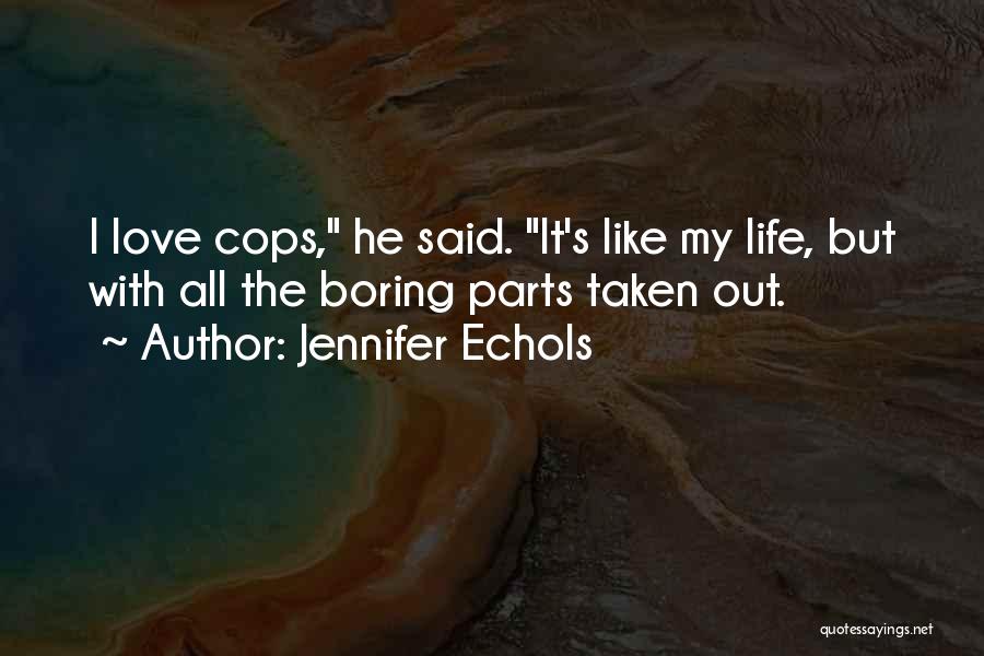 Jennifer Echols Quotes: I Love Cops, He Said. It's Like My Life, But With All The Boring Parts Taken Out.