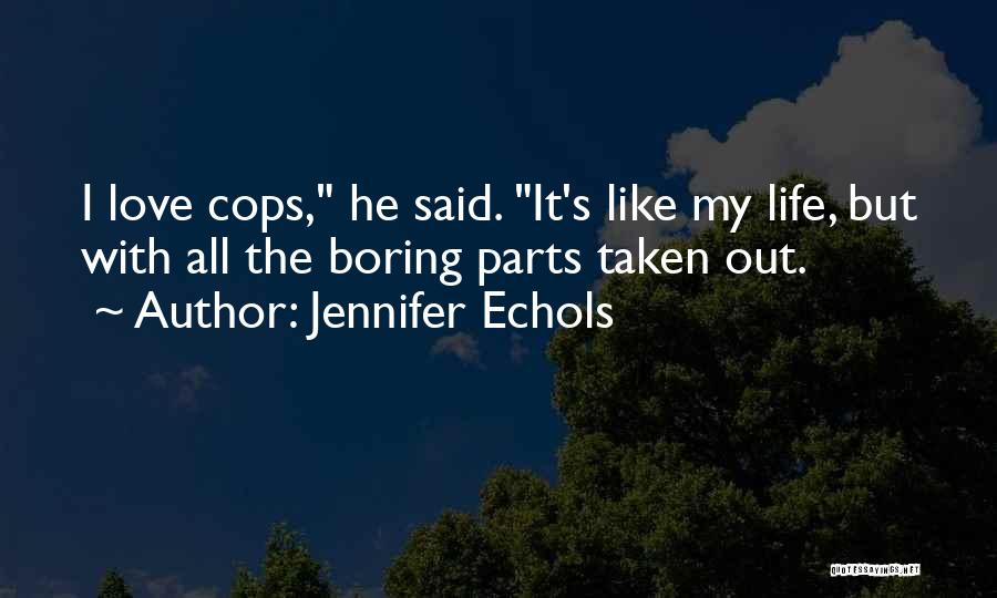 Jennifer Echols Quotes: I Love Cops, He Said. It's Like My Life, But With All The Boring Parts Taken Out.