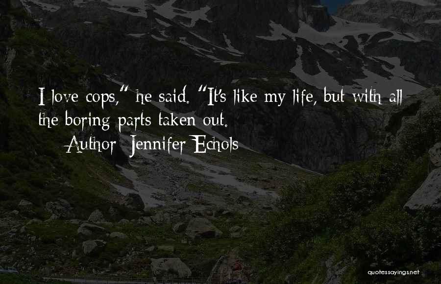 Jennifer Echols Quotes: I Love Cops, He Said. It's Like My Life, But With All The Boring Parts Taken Out.