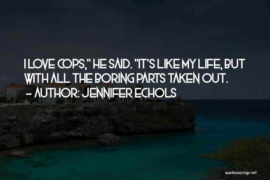 Jennifer Echols Quotes: I Love Cops, He Said. It's Like My Life, But With All The Boring Parts Taken Out.