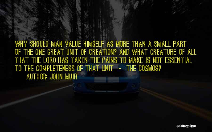 John Muir Quotes: Why Should Man Value Himself As More Than A Small Part Of The One Great Unit Of Creation? And What