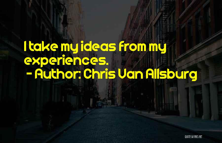 Chris Van Allsburg Quotes: I Take My Ideas From My Experiences.