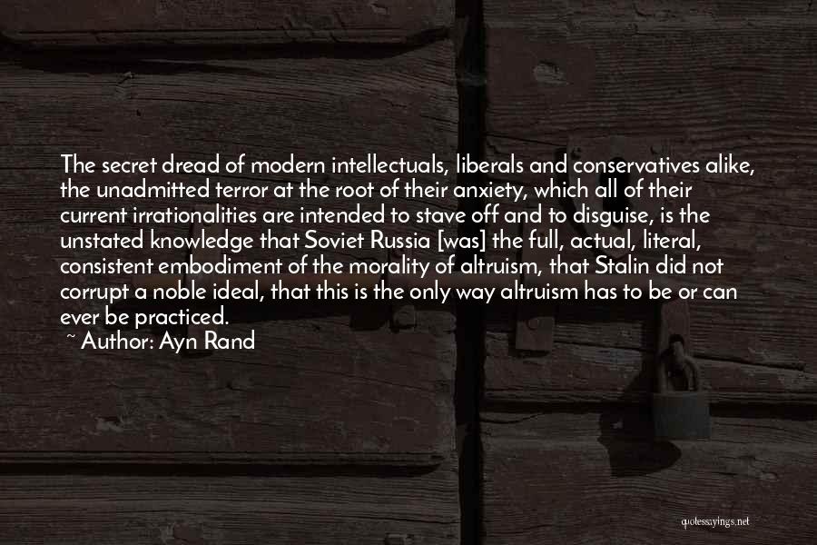 Ayn Rand Quotes: The Secret Dread Of Modern Intellectuals, Liberals And Conservatives Alike, The Unadmitted Terror At The Root Of Their Anxiety, Which