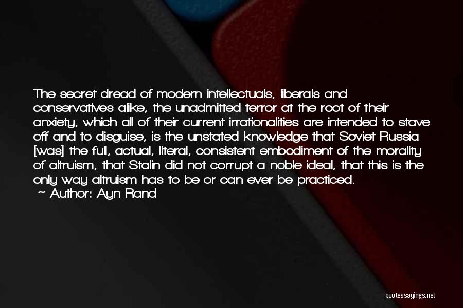 Ayn Rand Quotes: The Secret Dread Of Modern Intellectuals, Liberals And Conservatives Alike, The Unadmitted Terror At The Root Of Their Anxiety, Which