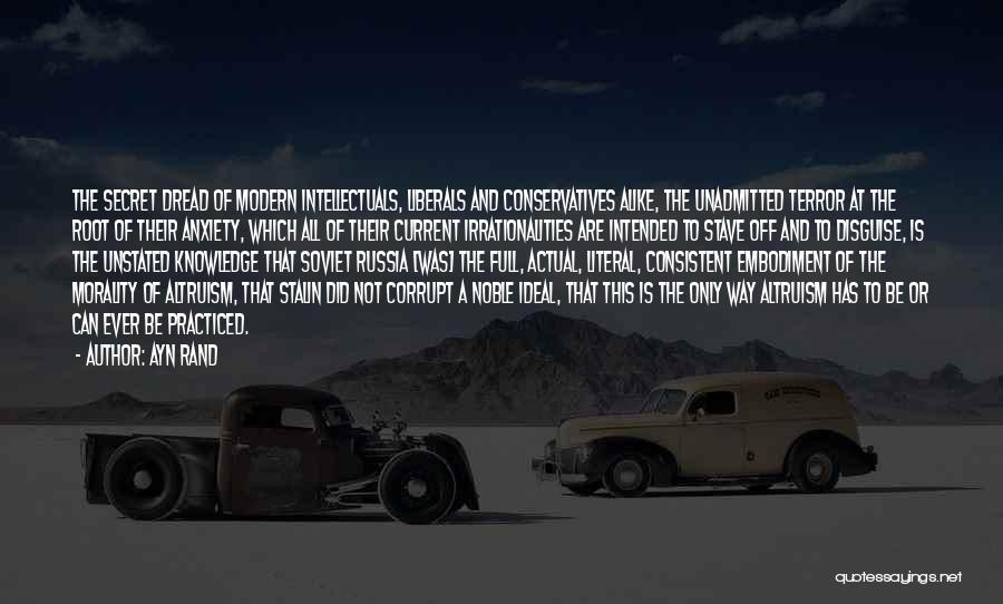 Ayn Rand Quotes: The Secret Dread Of Modern Intellectuals, Liberals And Conservatives Alike, The Unadmitted Terror At The Root Of Their Anxiety, Which