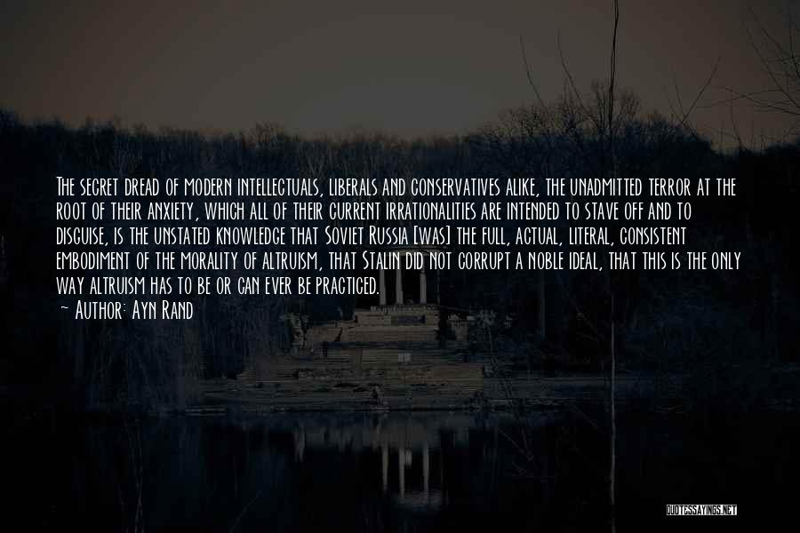 Ayn Rand Quotes: The Secret Dread Of Modern Intellectuals, Liberals And Conservatives Alike, The Unadmitted Terror At The Root Of Their Anxiety, Which