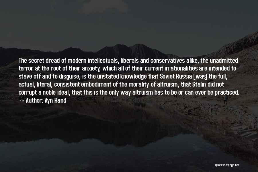 Ayn Rand Quotes: The Secret Dread Of Modern Intellectuals, Liberals And Conservatives Alike, The Unadmitted Terror At The Root Of Their Anxiety, Which