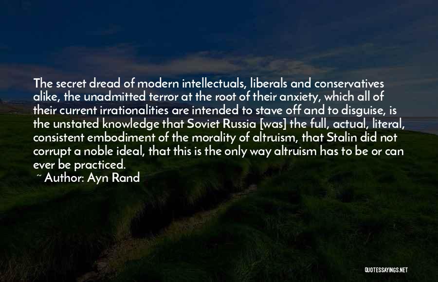 Ayn Rand Quotes: The Secret Dread Of Modern Intellectuals, Liberals And Conservatives Alike, The Unadmitted Terror At The Root Of Their Anxiety, Which