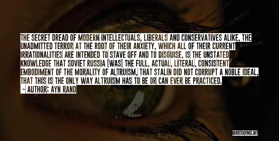 Ayn Rand Quotes: The Secret Dread Of Modern Intellectuals, Liberals And Conservatives Alike, The Unadmitted Terror At The Root Of Their Anxiety, Which