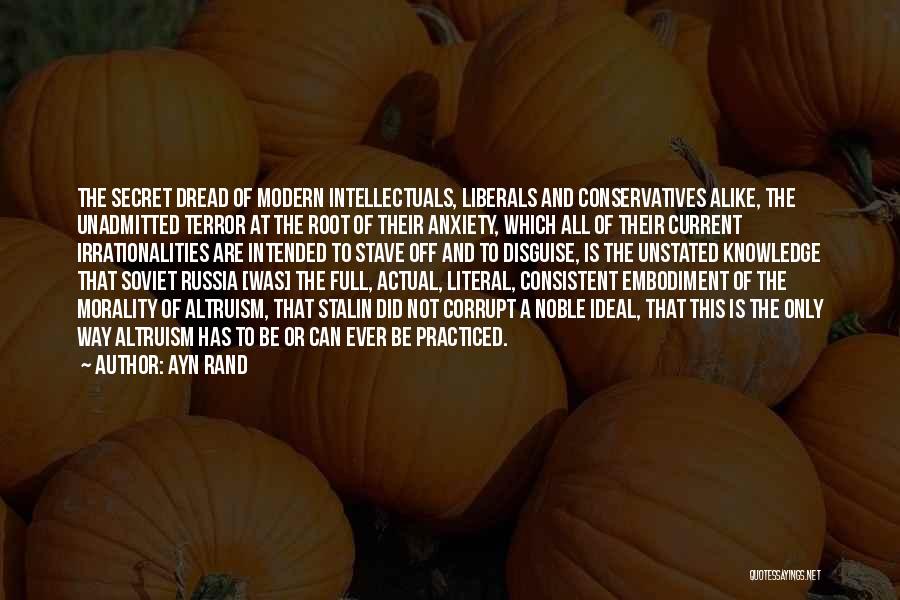 Ayn Rand Quotes: The Secret Dread Of Modern Intellectuals, Liberals And Conservatives Alike, The Unadmitted Terror At The Root Of Their Anxiety, Which