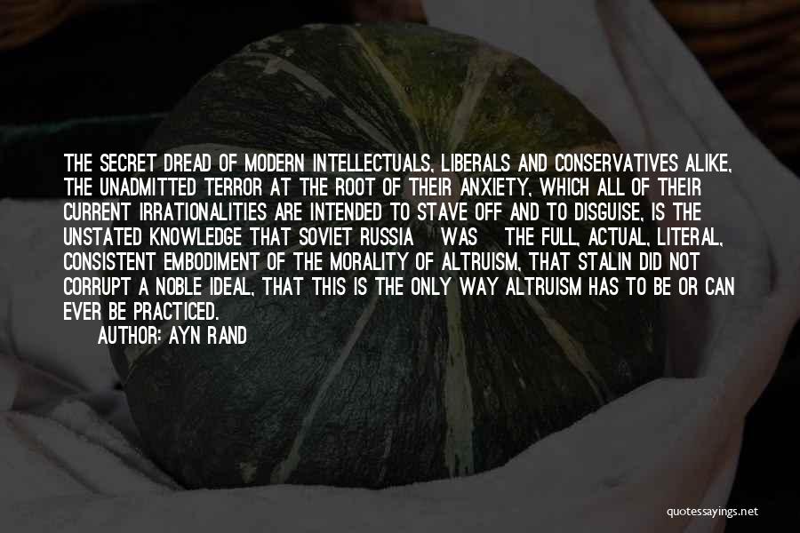 Ayn Rand Quotes: The Secret Dread Of Modern Intellectuals, Liberals And Conservatives Alike, The Unadmitted Terror At The Root Of Their Anxiety, Which