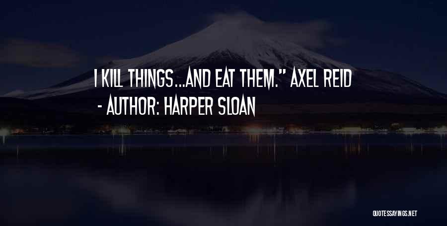 Harper Sloan Quotes: I Kill Things...and Eat Them. Axel Reid