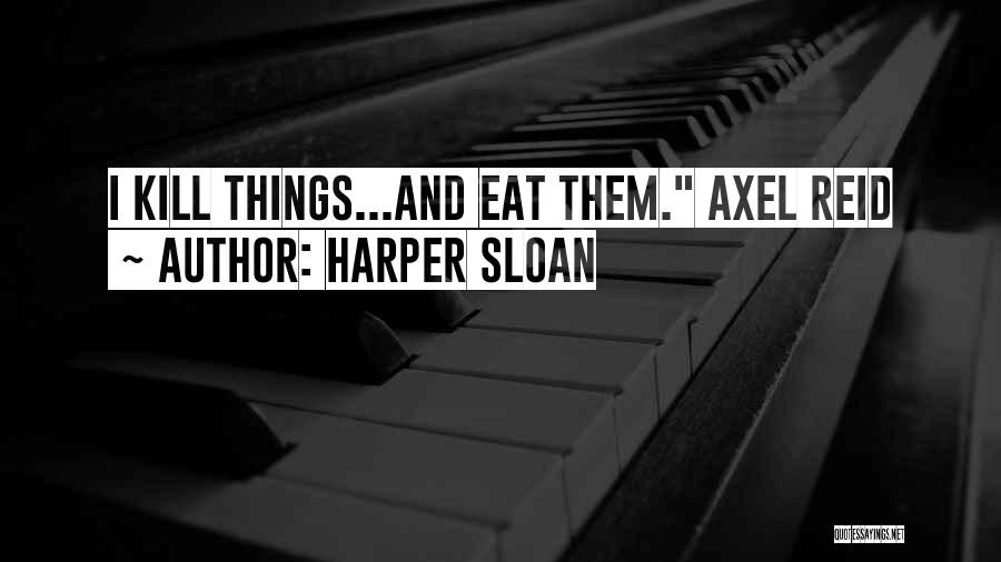 Harper Sloan Quotes: I Kill Things...and Eat Them. Axel Reid