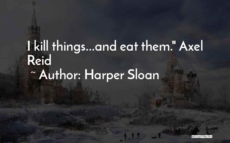 Harper Sloan Quotes: I Kill Things...and Eat Them. Axel Reid