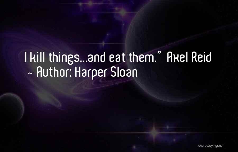 Harper Sloan Quotes: I Kill Things...and Eat Them. Axel Reid