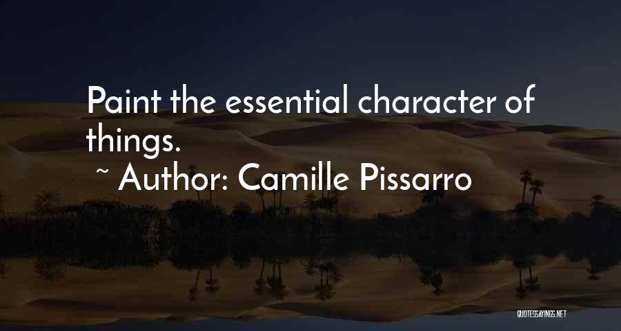 Camille Pissarro Quotes: Paint The Essential Character Of Things.