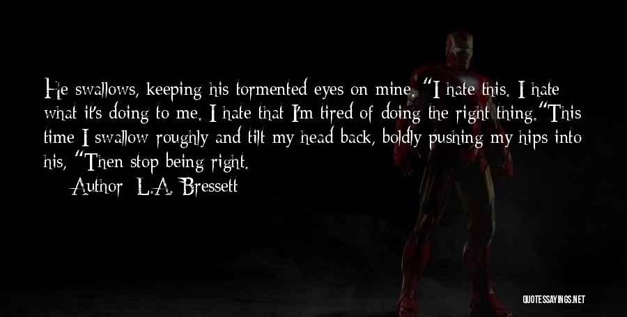 L.A. Bressett Quotes: He Swallows, Keeping His Tormented Eyes On Mine. I Hate This. I Hate What It's Doing To Me. I Hate