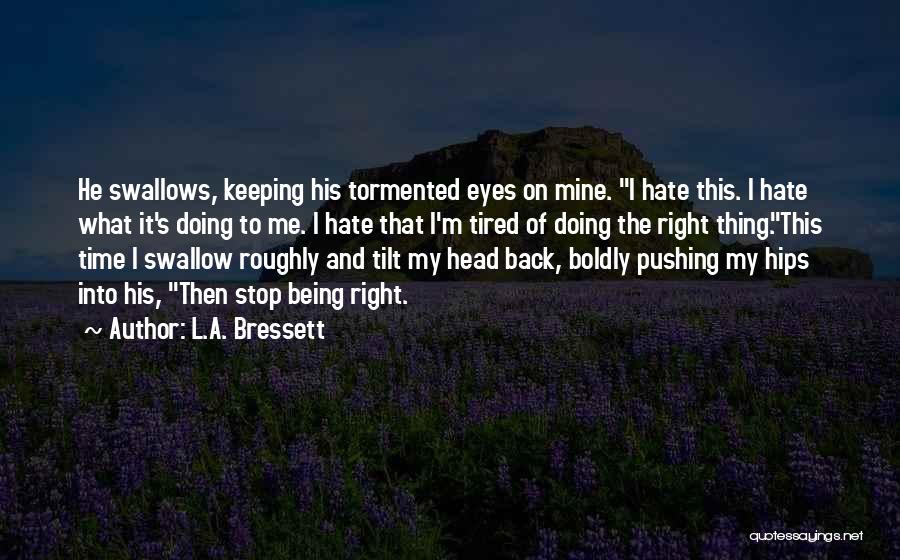 L.A. Bressett Quotes: He Swallows, Keeping His Tormented Eyes On Mine. I Hate This. I Hate What It's Doing To Me. I Hate