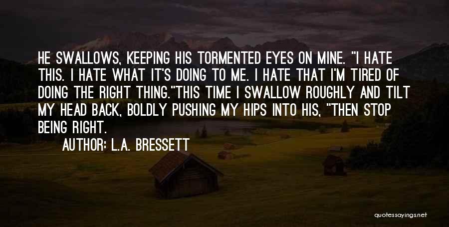 L.A. Bressett Quotes: He Swallows, Keeping His Tormented Eyes On Mine. I Hate This. I Hate What It's Doing To Me. I Hate