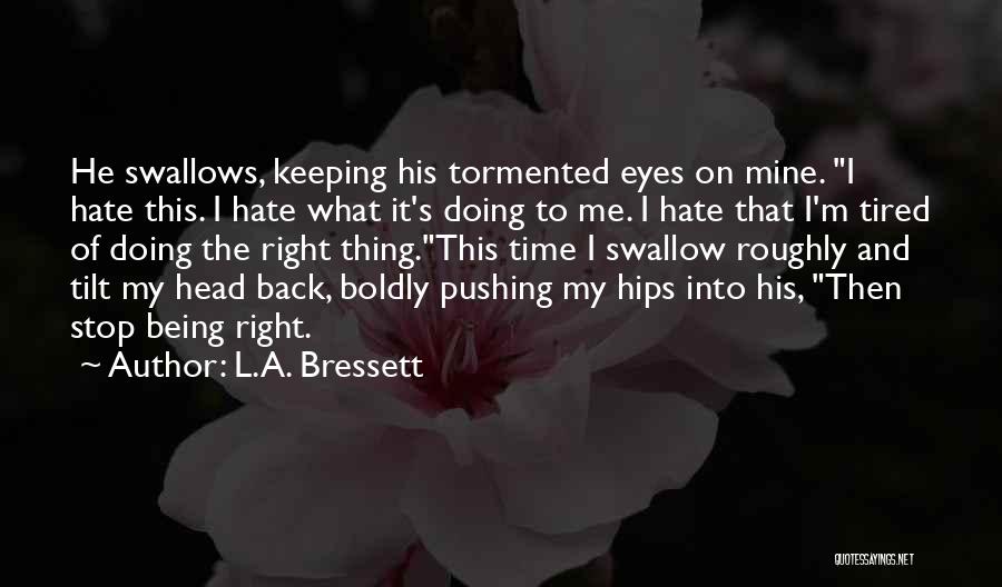 L.A. Bressett Quotes: He Swallows, Keeping His Tormented Eyes On Mine. I Hate This. I Hate What It's Doing To Me. I Hate