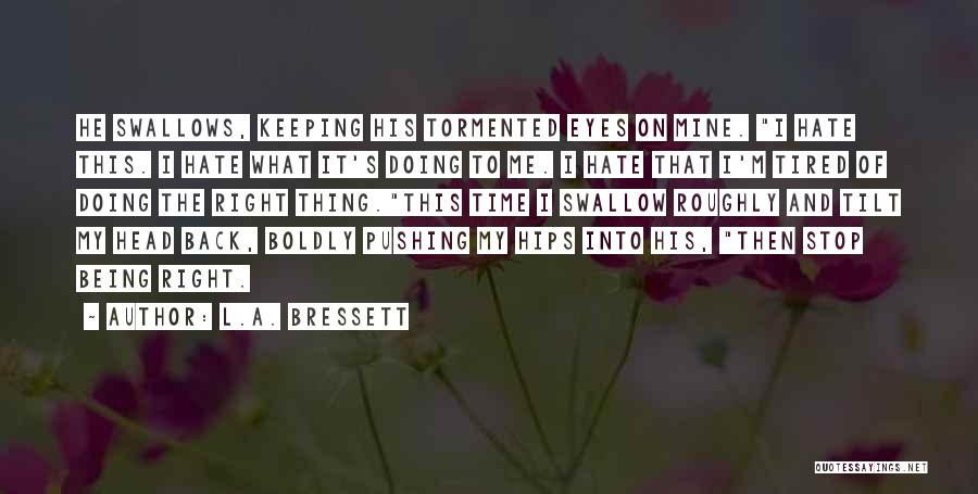 L.A. Bressett Quotes: He Swallows, Keeping His Tormented Eyes On Mine. I Hate This. I Hate What It's Doing To Me. I Hate