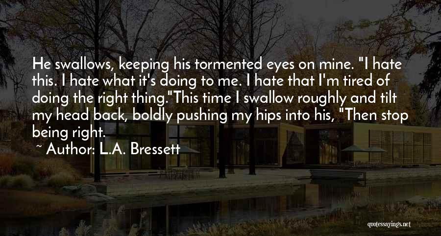 L.A. Bressett Quotes: He Swallows, Keeping His Tormented Eyes On Mine. I Hate This. I Hate What It's Doing To Me. I Hate