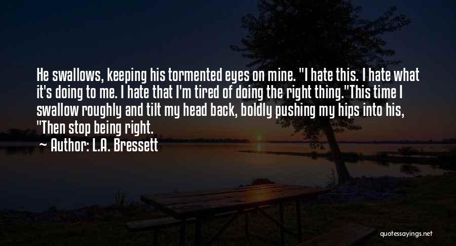 L.A. Bressett Quotes: He Swallows, Keeping His Tormented Eyes On Mine. I Hate This. I Hate What It's Doing To Me. I Hate