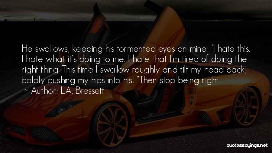 L.A. Bressett Quotes: He Swallows, Keeping His Tormented Eyes On Mine. I Hate This. I Hate What It's Doing To Me. I Hate