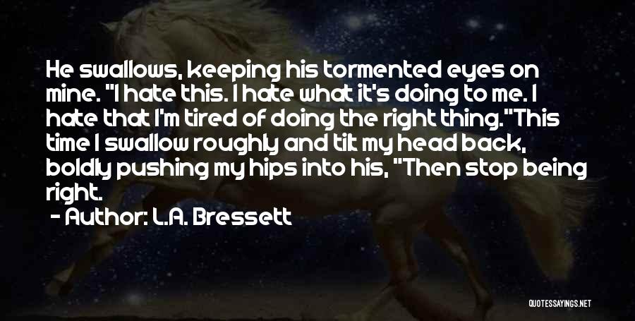 L.A. Bressett Quotes: He Swallows, Keeping His Tormented Eyes On Mine. I Hate This. I Hate What It's Doing To Me. I Hate