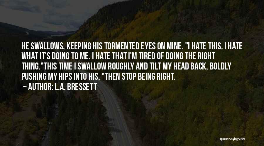 L.A. Bressett Quotes: He Swallows, Keeping His Tormented Eyes On Mine. I Hate This. I Hate What It's Doing To Me. I Hate