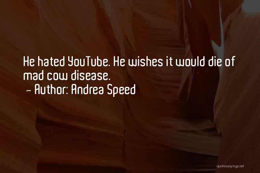 Andrea Speed Quotes: He Hated Youtube. He Wishes It Would Die Of Mad Cow Disease.