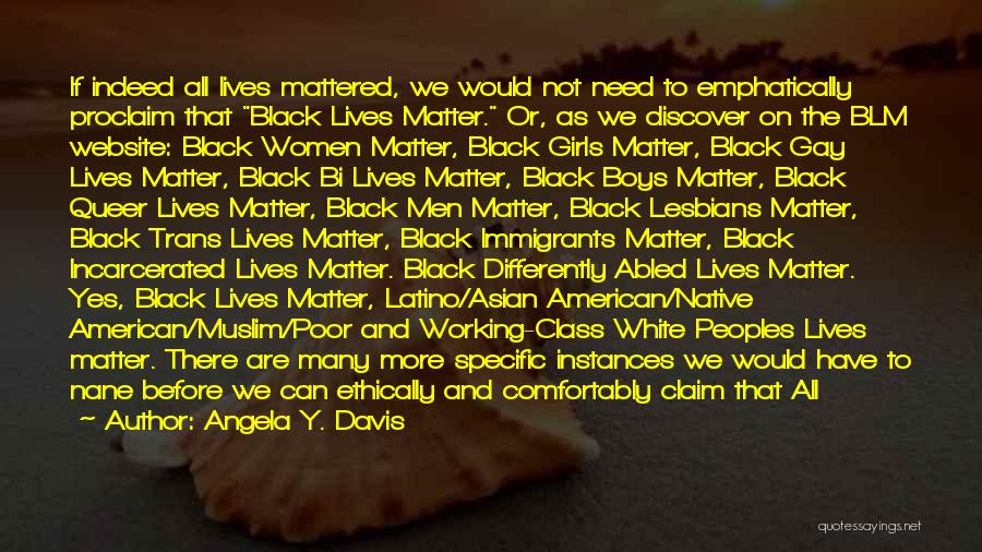 Angela Y. Davis Quotes: If Indeed All Lives Mattered, We Would Not Need To Emphatically Proclaim That Black Lives Matter. Or, As We Discover